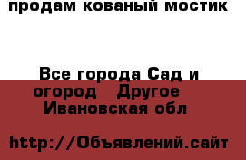 продам кованый мостик  - Все города Сад и огород » Другое   . Ивановская обл.